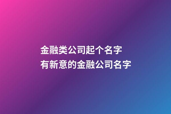 金融类公司起个名字 有新意的金融公司名字-第1张-公司起名-玄机派